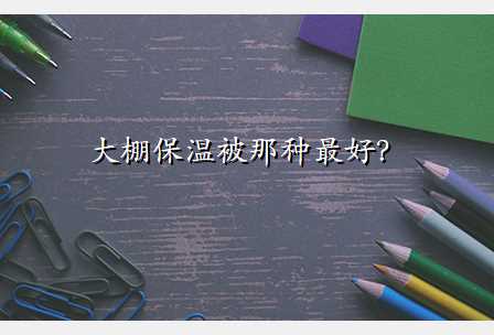 大棚保温被那种最好?