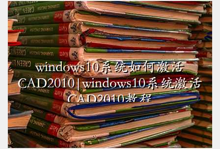 windows10系统如何激活CAD2010|windows10系统激活CAD2010教程