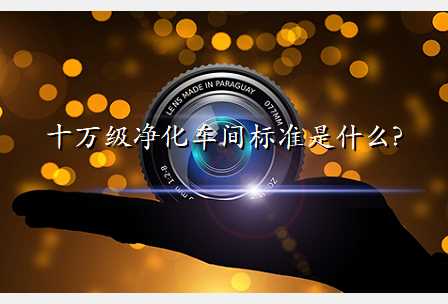 十万级净化车间标准是什么?
