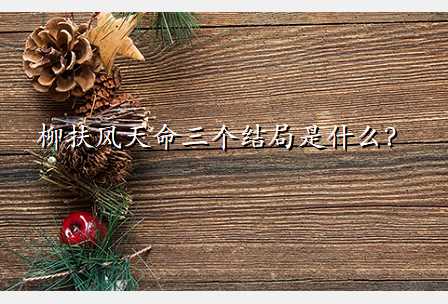 柳扶风天命三个结局是什么?