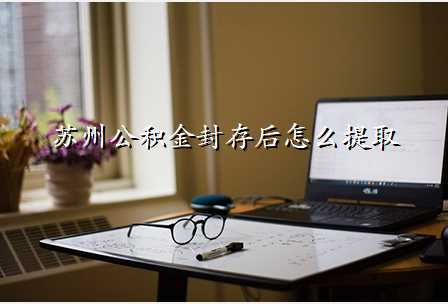 苏州公积金封存后怎么提取