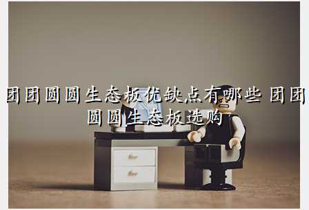 团团圆圆生态板优缺点有哪些 团团圆圆生态板选购