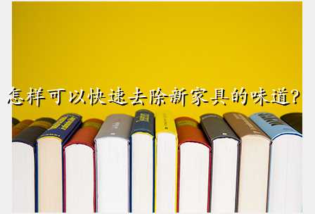 怎样可以快速去除新家具的味道?