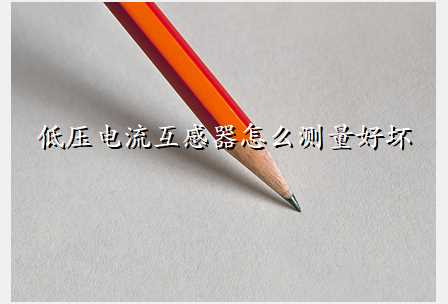 低压电流互感器怎么测量好坏