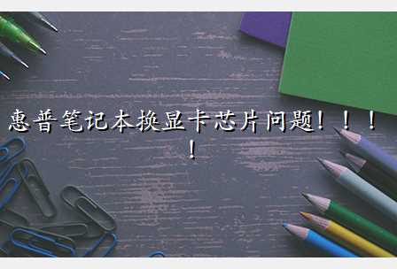 惠普笔记本换显卡芯片问题!!!!