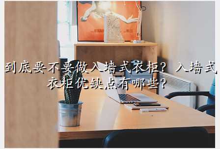 到底要不要做入墙式衣柜?入墙式衣柜优缺点有哪些?